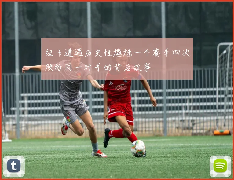 纽卡遭遇历史性尴尬一个赛季四次败给同一对手的背后故事