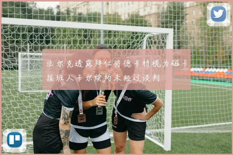 法尔克透露拜仁将德卡特视为磁卡接班人卡尔续约未经过谈判