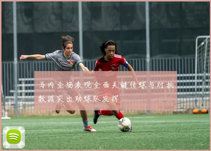 马内全场表现全面关键传球与对抗数据突出助球队发挥