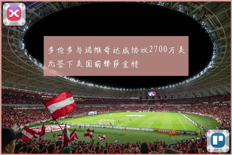 多伦多与诺维奇达成协议2700万美元签下美国前锋萨金特