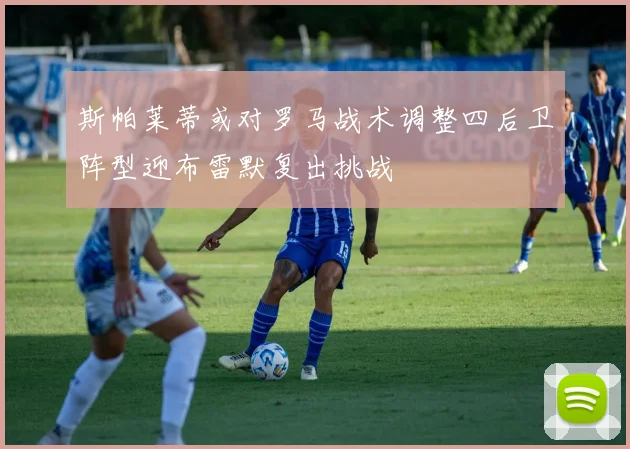 斯帕莱蒂或对罗马战术调整四后卫阵型迎布雷默复出挑战