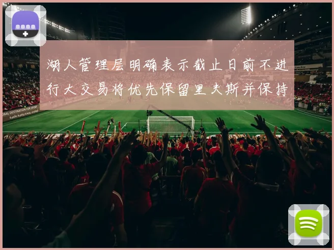 湖人管理层明确表示截止日前不进行大交易将优先保留里夫斯并保持灵活性