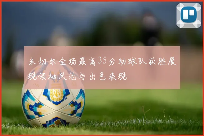 米切尔全场最高35分助球队获胜展现领袖风范与出色表现