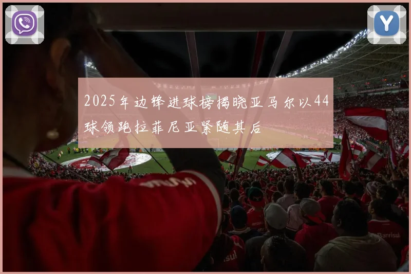 2025年边锋进球榜揭晓亚马尔以44球领跑拉菲尼亚紧随其后
