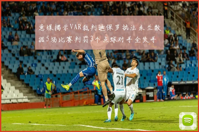 意媒揭示VAR裁判迪保罗执法米兰数据5场比赛判罚3个点球对手全失手