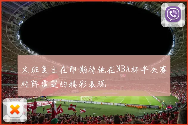 文班复出在即期待他在NBA杯半决赛对阵雷霆的精彩表现
