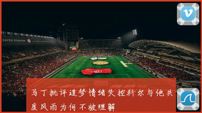 马丁批评追梦情绪失控科尔与他共度风雨为何不被理解